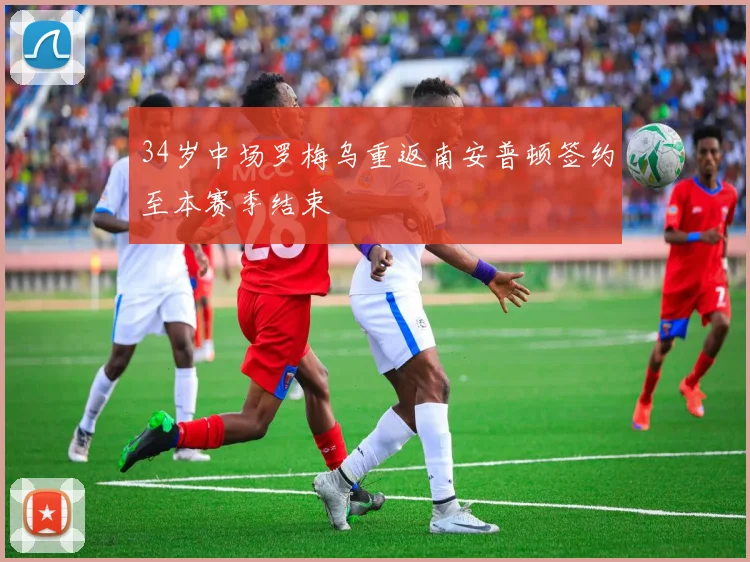 34岁中场罗梅乌重返南安普顿签约至本赛季结束