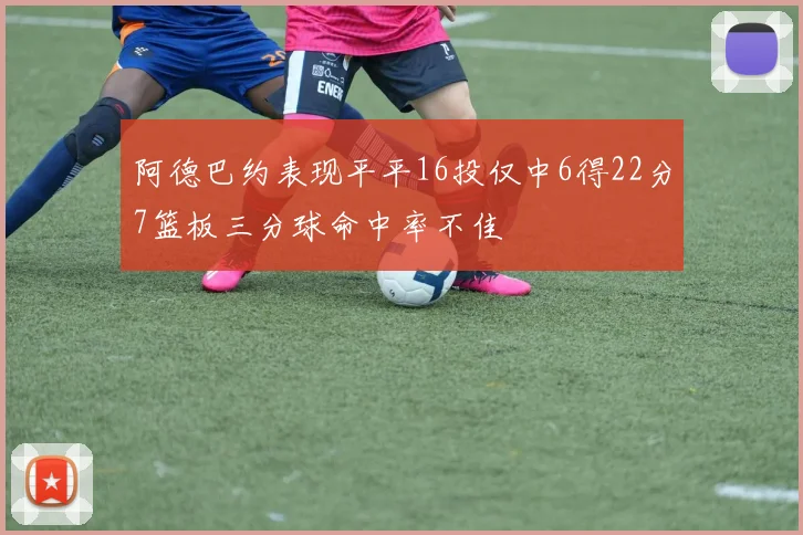 阿德巴约表现平平16投仅中6得22分7篮板三分球命中率不佳