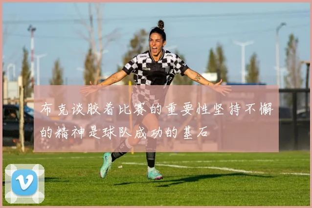 布克谈胶着比赛的重要性坚持不懈的精神是球队成功的基石