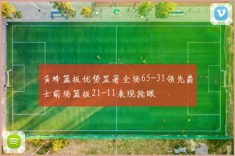 黄蜂篮板优势显著全场65-31领先爵士前场篮板21-11表现抢眼