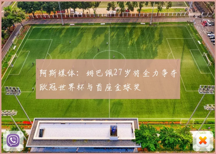 阿斯媒体：姆巴佩27岁将全力争夺欧冠世界杯与首座金球奖