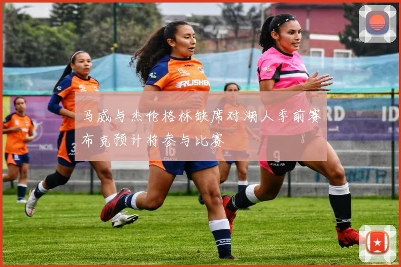 马威与杰伦格林缺席对湖人季前赛布克预计将参与比赛