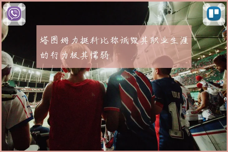 塔图姆力挺科比称诋毁其职业生涯的行为极其懦弱