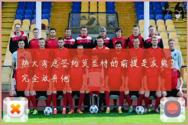 热火考虑签约莫兰特的前提是灰熊完全放弃他