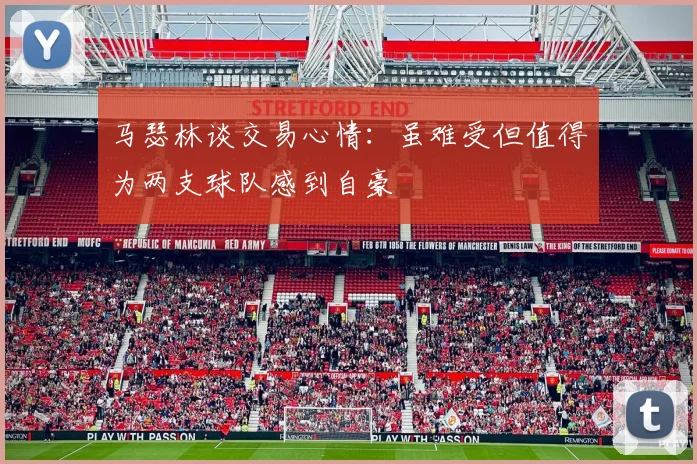 马瑟林谈交易心情：虽难受但值得为两支球队感到自豪