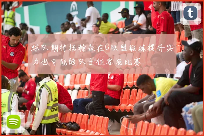 球队期待杨瀚森在G联盟锻炼提升实力也可能随队出征客场比赛