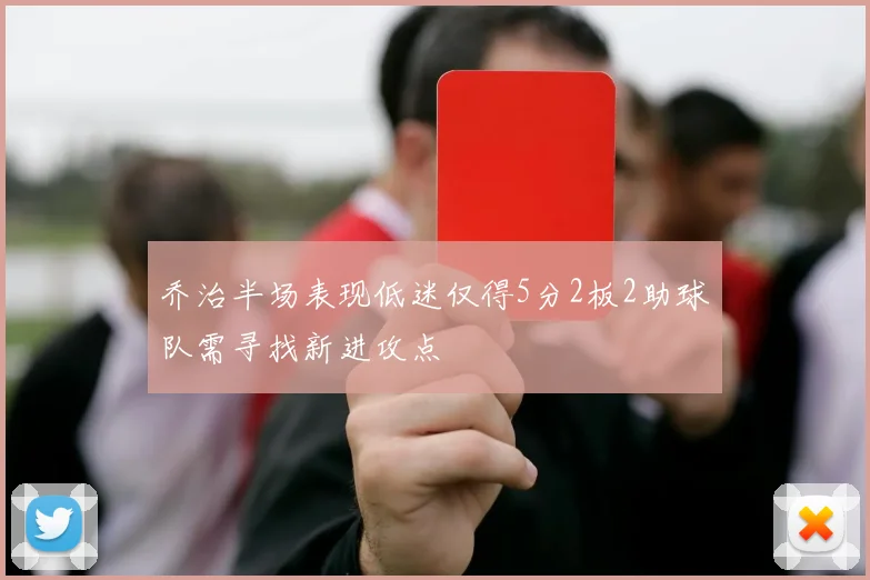 乔治半场表现低迷仅得5分2板2助球队需寻找新进攻点